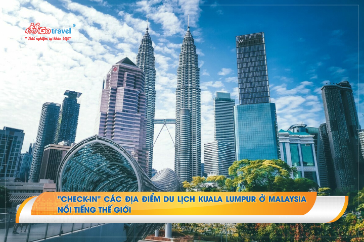"Check-in" các địa điểm du lịch Kuala Lumpur ở Malaysia nổi tiếng thế giới