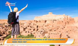 Cần đi đâu và mang theo những gì để tour du lịch Maroc được trọn vẹn?